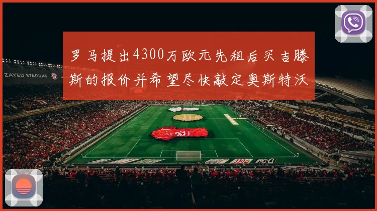 罗马提出4300万欧元先租后买吉滕斯的报价并希望尽快敲定奥斯特沃德