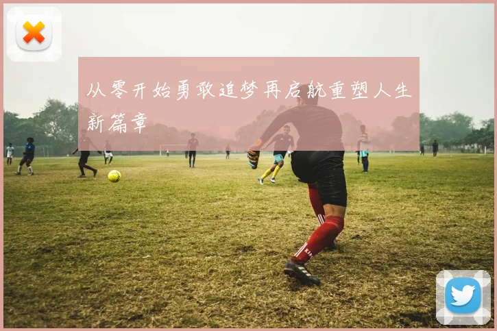 从零开始勇敢追梦再启航重塑人生新篇章