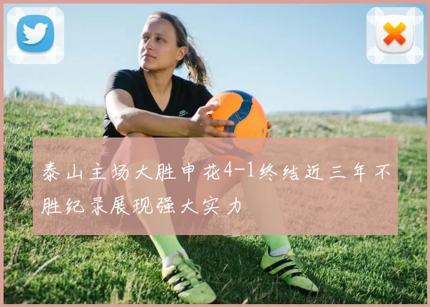 泰山主场大胜申花4-1终结近三年不胜纪录展现强大实力