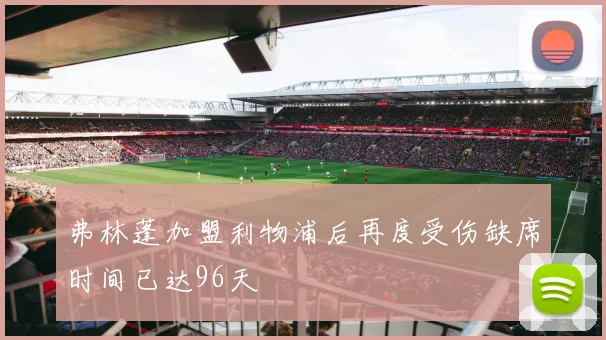 弗林蓬加盟利物浦后再度受伤缺席时间已达96天