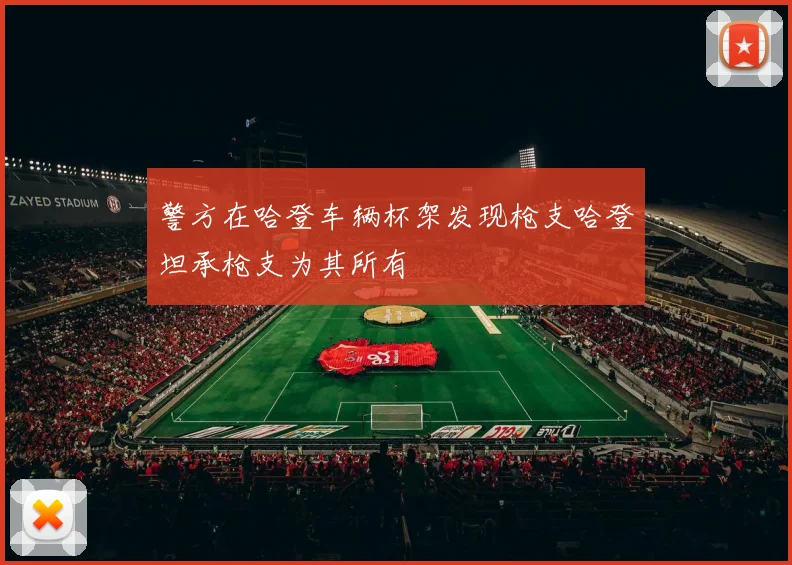 警方在哈登车辆杯架发现枪支哈登坦承枪支为其所有