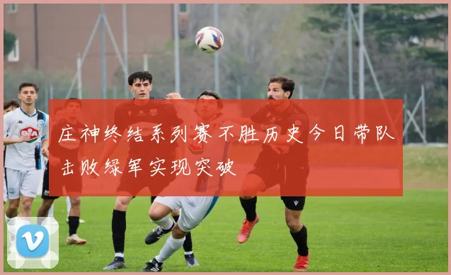 庄神终结系列赛不胜历史今日带队击败绿军实现突破