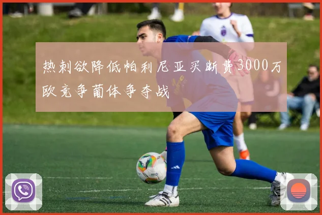 热刺欲降低帕利尼亚买断费3000万欧竞争葡体争夺战