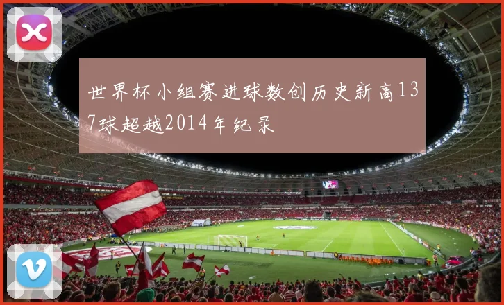 世界杯小组赛进球数创历史新高137球超越2014年纪录