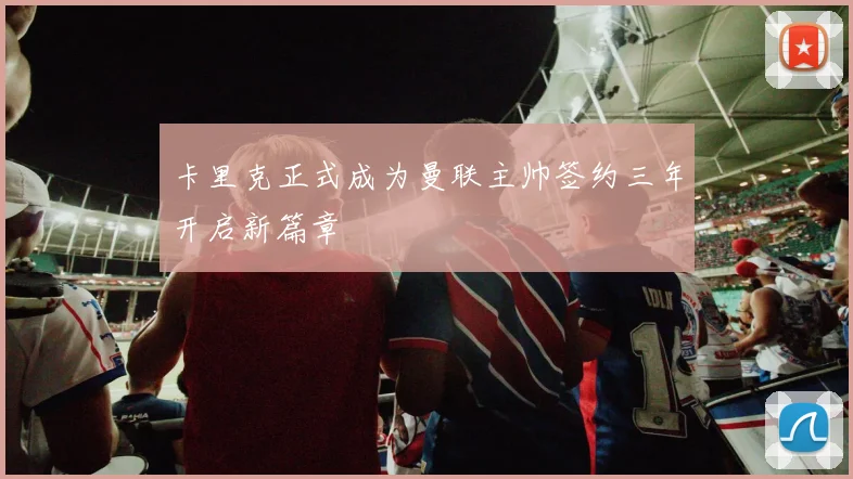 卡里克正式成为曼联主帅签约三年开启新篇章