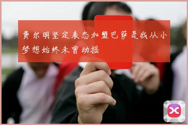 费尔明坚定表态加盟巴萨是我从小梦想始终未曾动摇