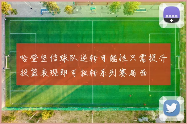 哈登坚信球队逆转可能性只需提升投篮表现即可扭转系列赛局面