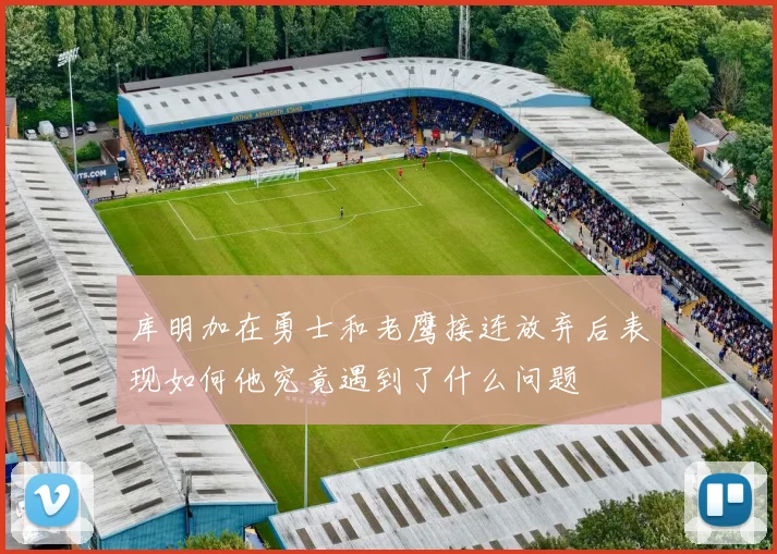 库明加在勇士和老鹰接连放弃后表现如何他究竟遇到了什么问题
