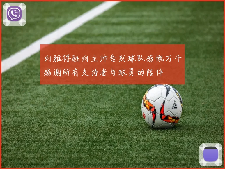 利雅得胜利主帅告别球队感慨万千感谢所有支持者与球员的陪伴