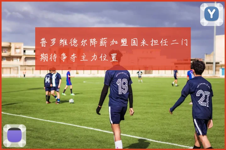 普罗维德尔降薪加盟国米担任二门期待争夺主力位置